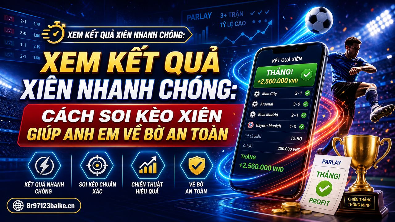 Xem kết quả xiên nhanh chóng: Cách soi kèo xiên giúp anh em về bờ an toàn
